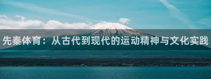 凯发官网下载招商电话号码查询:先秦体育:从古代到现代的运动精