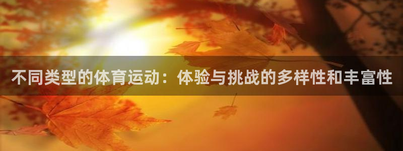 凯发官网下载招商电话号码查询是多少:不同类型的体育运动:体验