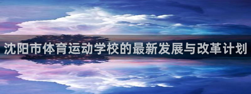 凯发官网下载平台假的吗是真的吗:沈阳市体育运动学校的最新发展