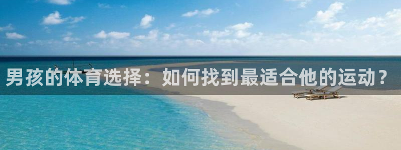 凯发官网下载平台:男孩的体育选择:如何找到最适合他的运动?