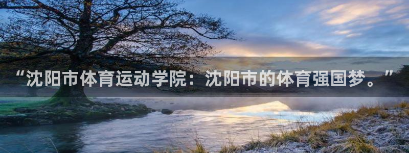 凯发官方正版app娱乐平台:“沈阳市体育运动学院:沈阳市的体