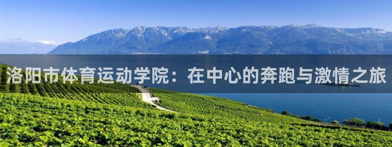 凯发官方正版app新能源:洛阳市体育运动学院:在中心的奔跑与